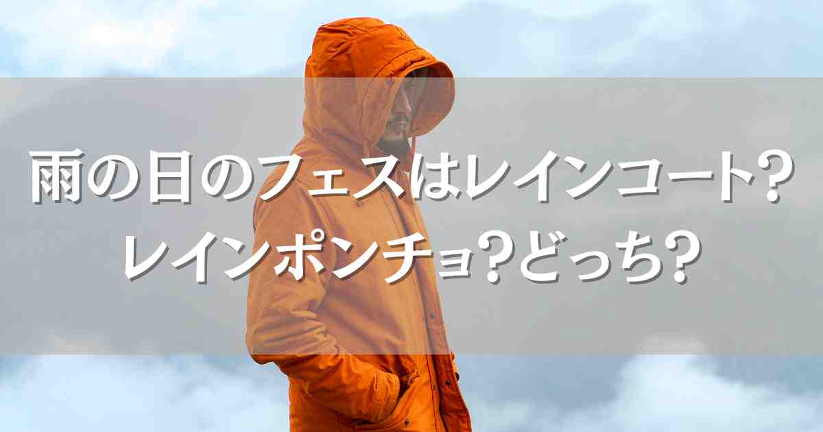 フェスで着るレインコートとポンチョはどっちがいい？完全防水やおしゃれなレイングッズまとめ