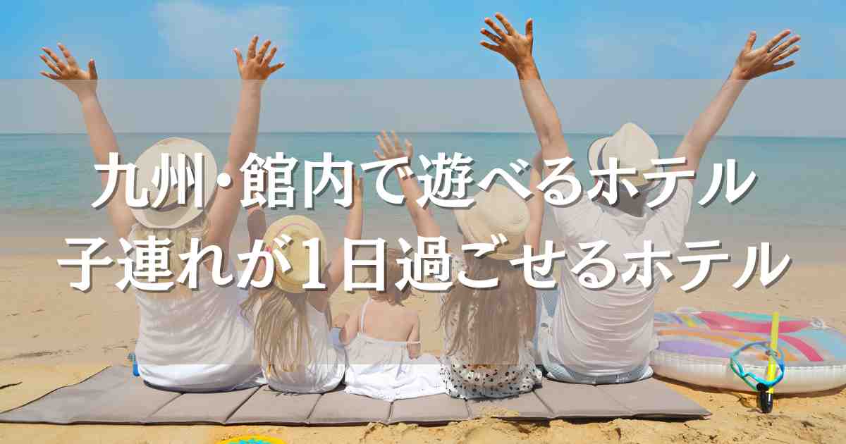 館内で遊べるホテル九州のお宿まとめ！子連れが1日過ごせる・遊べるホテル一覧