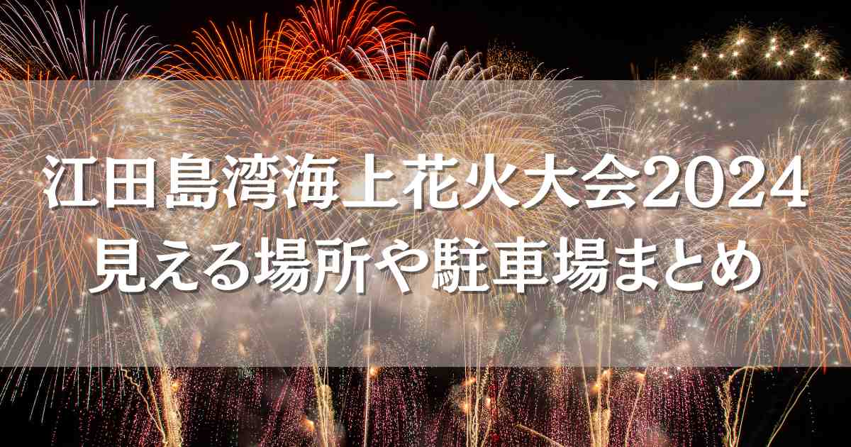 江田島花火大会2024の見える場所はどこ？絶景穴場スポット4選と駐車場や日程・スケジュールまとめ