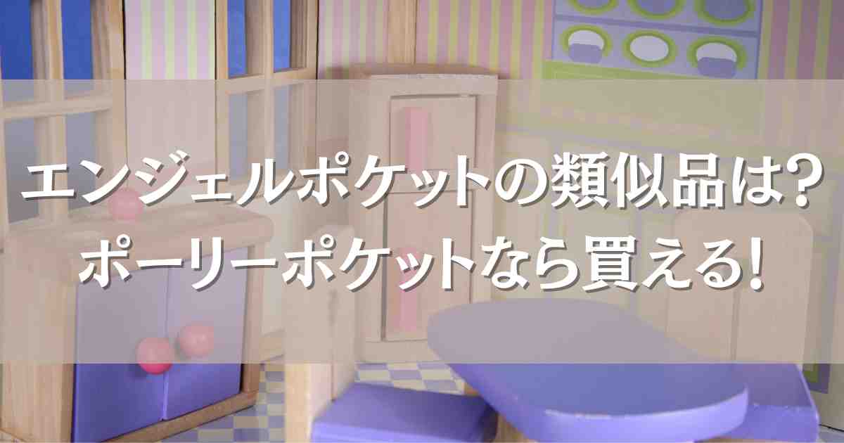 エンジェルポケットの類似品はある？ポーリーポケットとの違いや現在の再販予定まとめ