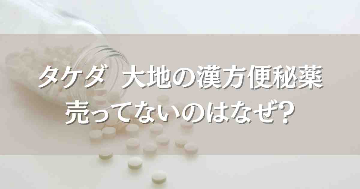 タケダ大地の漢方便秘薬が売ってないのはなぜ？通販はどう?類似品や代用品まとめ