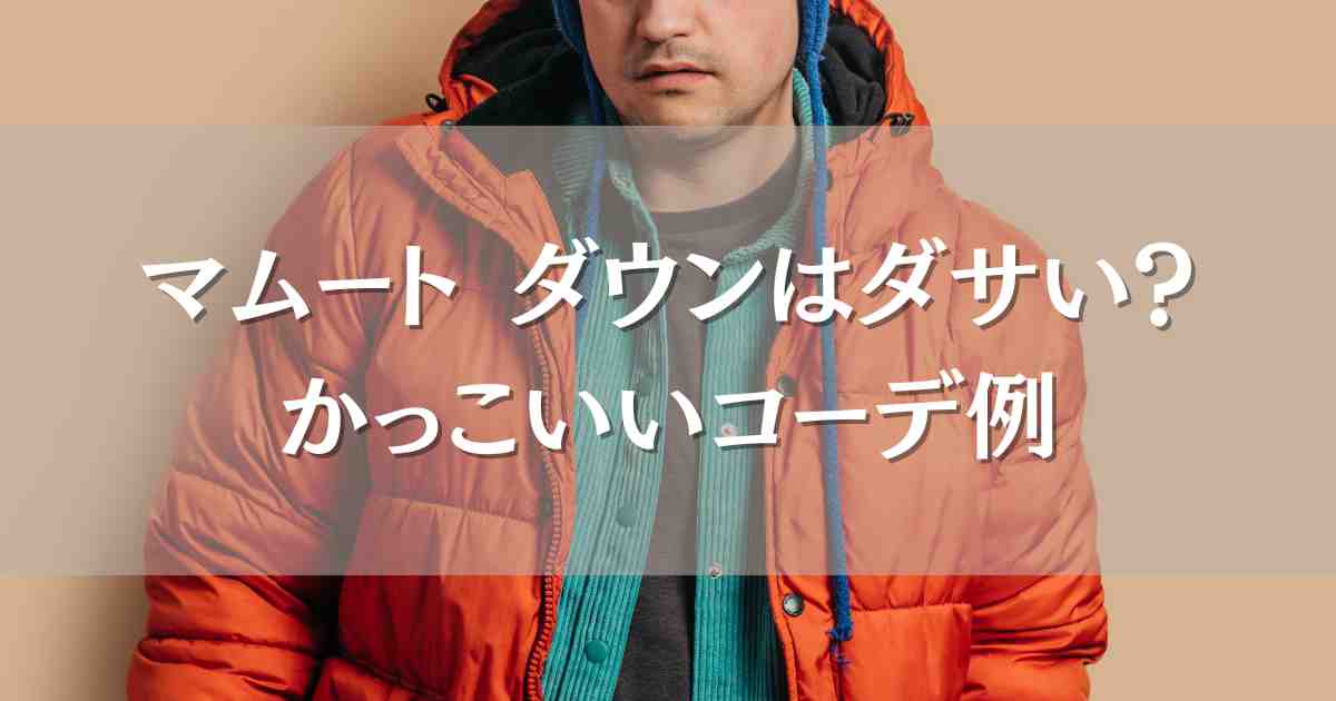 マムートのダウンはダサい？口コミ評判やサイズ感、おすすめのメンズコーデをご紹介