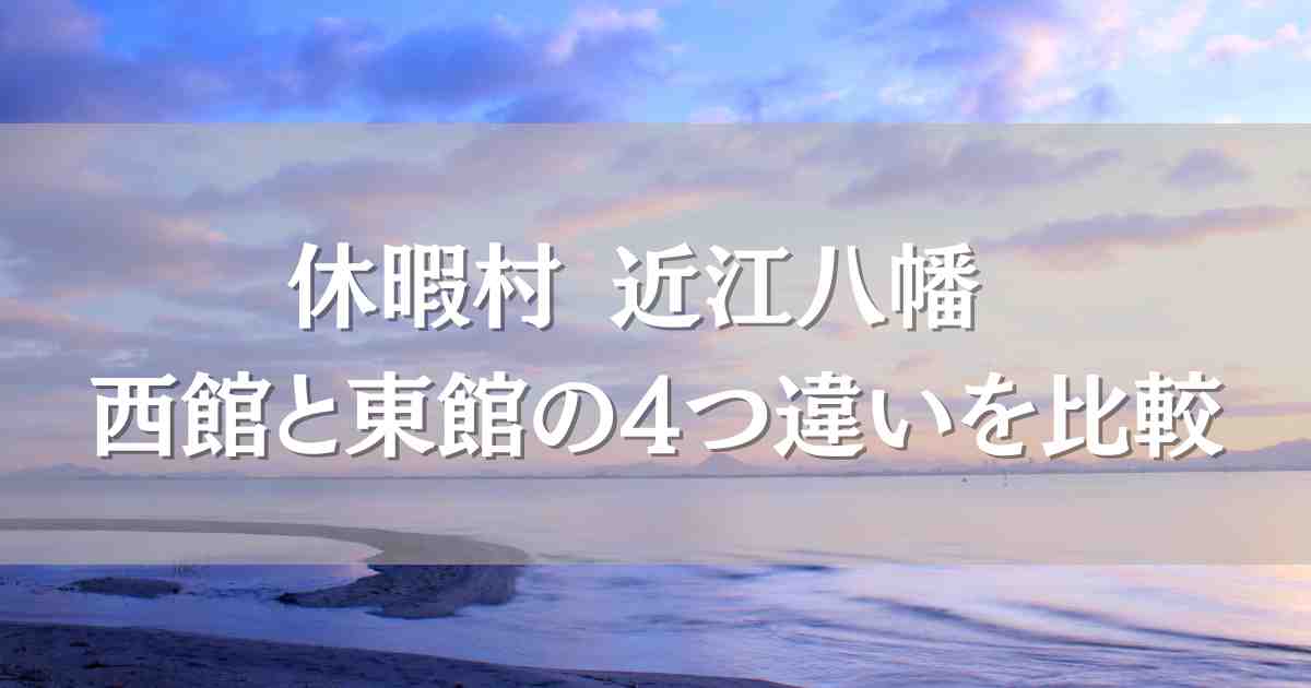 休暇村 近江八幡の西館と東館の違いは4つ！どっちがいいのか口コミもあわせて徹底検証！