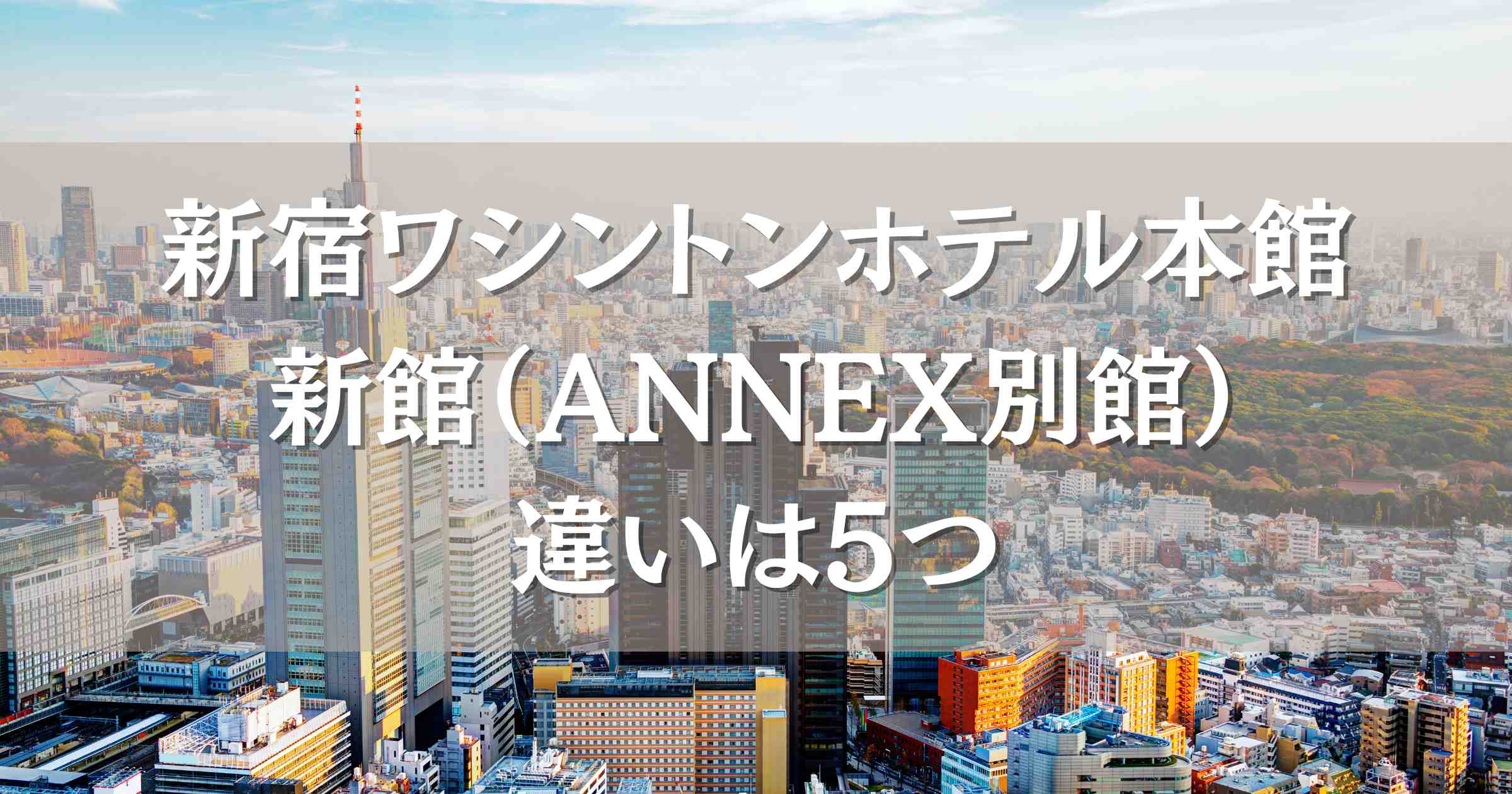 新宿ワシントンホテル本館と新館（ANNEX別館）の違いは5つ！口コミレビューもあわせて紹介