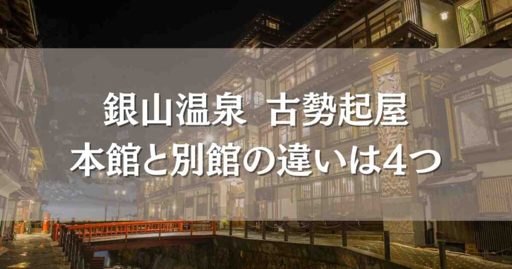 銀山温泉 古勢起屋の本館と別館4つの違いを比較！千と千尋の神隠しのモデルのお宿の口コミレビューも