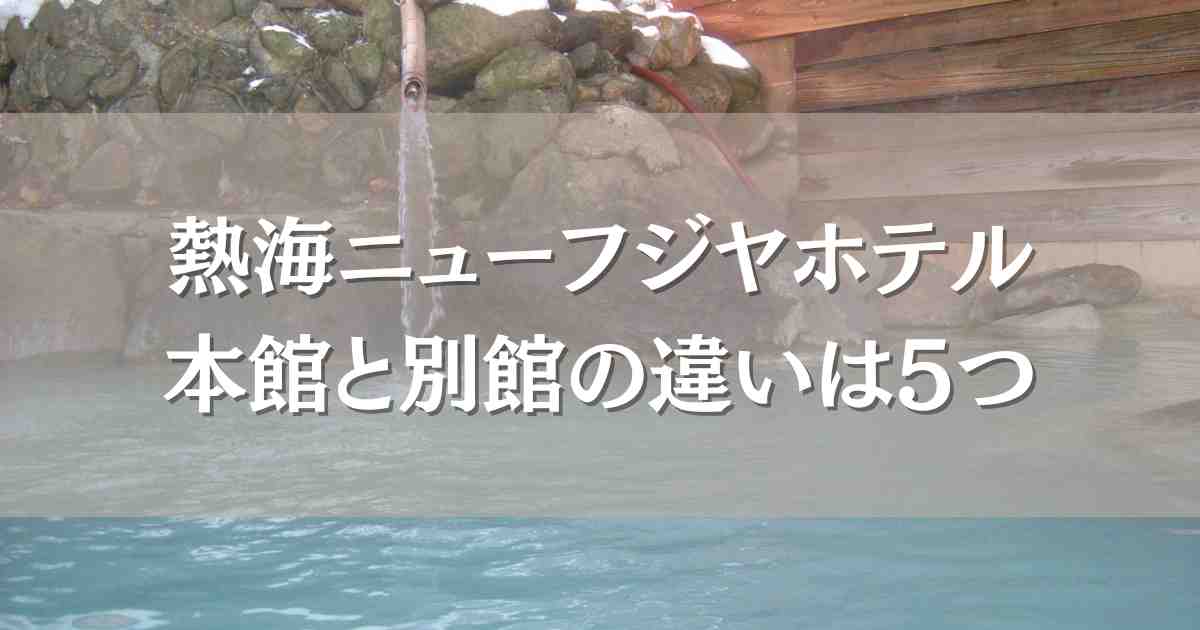 熱海ニューフジヤホテル本館と別館の5つの違いを比較！どっちがいいいのか口コミレビューも紹介