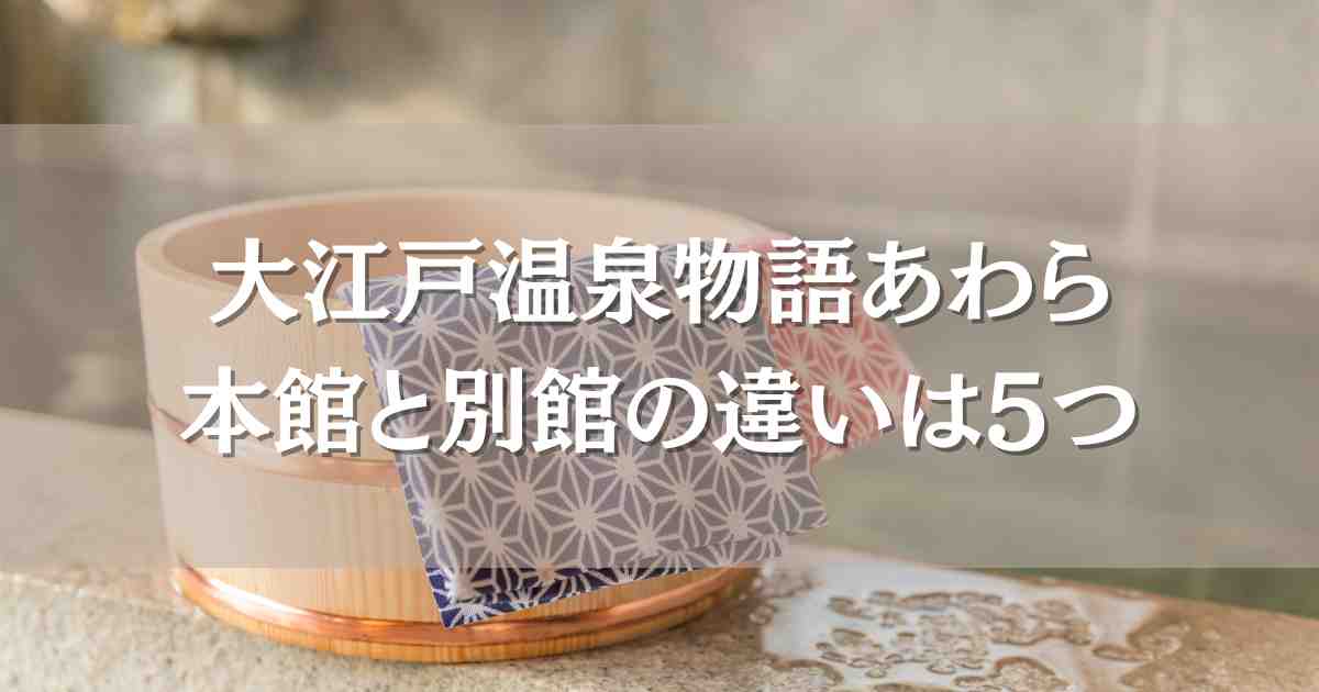 大江戸温泉物語あわらの本館と別館の5つ違いを比較！どっちがいいのか口コミも検証