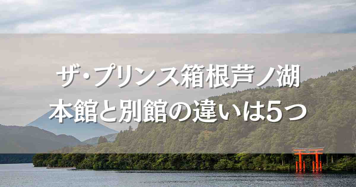 ザ・プリンス箱根芦ノ湖 本館と別館の違いは5つ！どっちがいいのか口コミレビューも比較