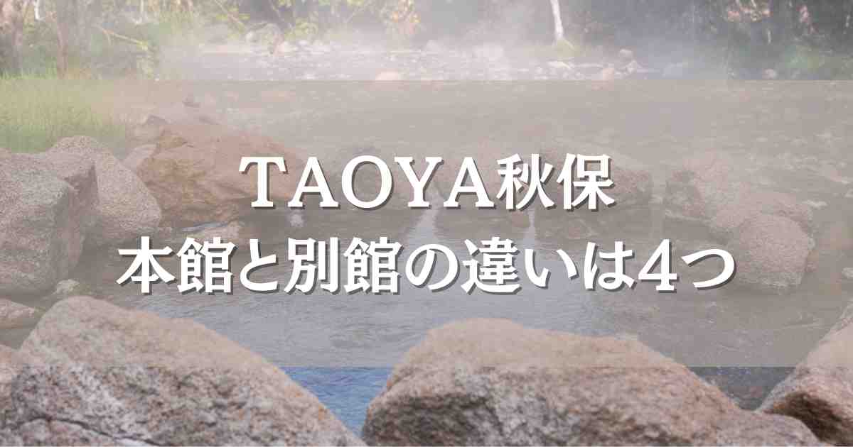 TAOYA秋保の本館と別館の違いは4つ！口コミレビューも比較してどっちがいいのか紹介