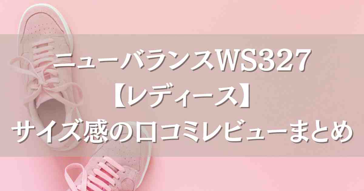 ニューバランスWS327のサイズ感【レディース】は？サイズチャートや着用感の口コミレビュー