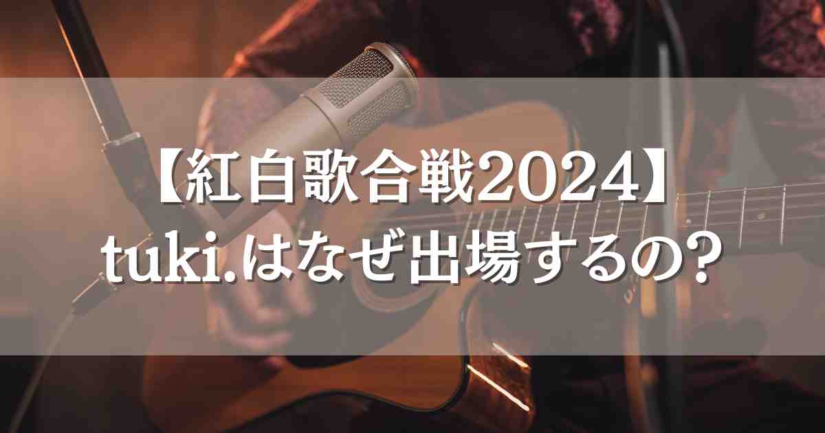 【NHK紅白歌合戦2024】tuki.が出場するのはなぜ？初出場する理由と本人・世間の声を調査