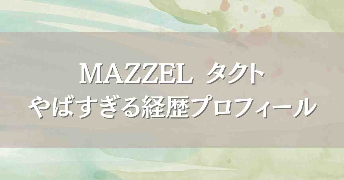 MAZZEL（マーゼル）タクトのやばすぎるダンサー経歴！年齢や身長プロフィールまとめ