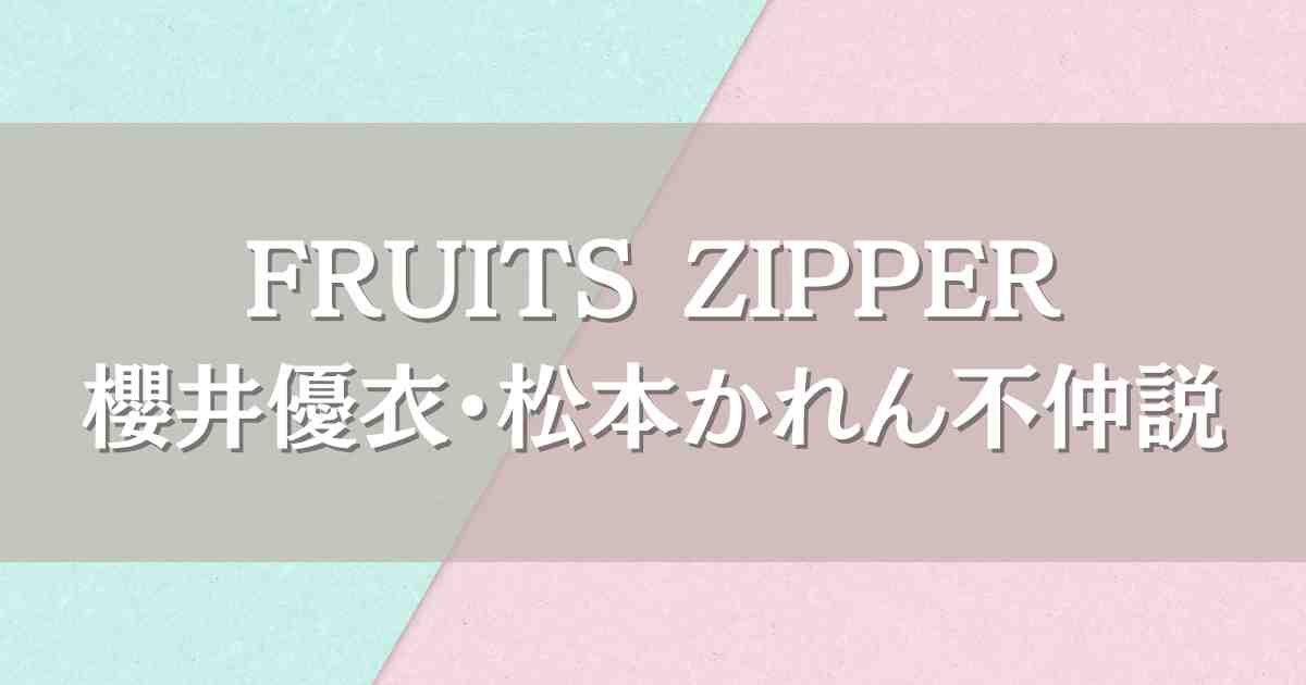 フルーツジッパー不仲コンビ代表の櫻井優衣・松本かれん！本当に仲悪いのか大暴露！